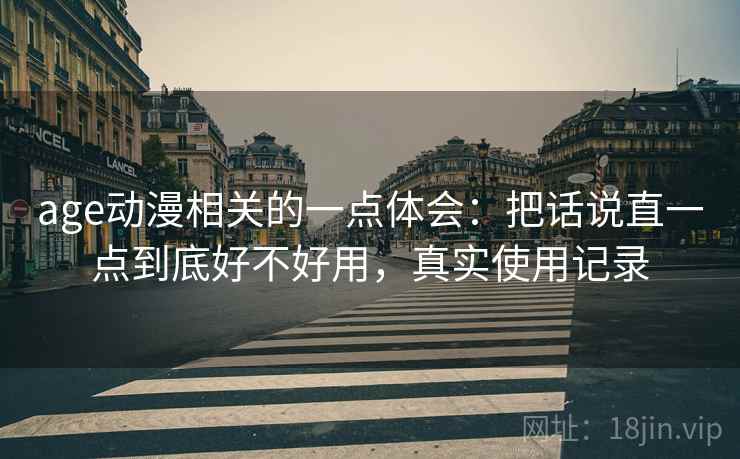 age动漫相关的一点体会：把话说直一点到底好不好用，真实使用记录  第2张