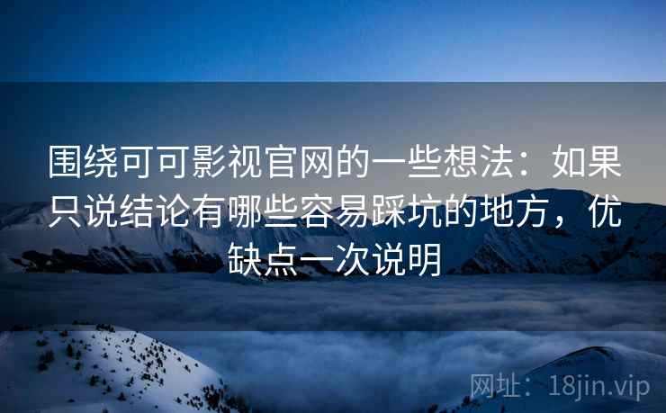 围绕可可影视官网的一些想法:如果只说结论有哪些容易踩坑的地方,优缺点一次说明 第2张 围绕可可影视官网的一些想法:如果只说结论有哪些容易踩坑的地方,优缺点一次说明 第2张
