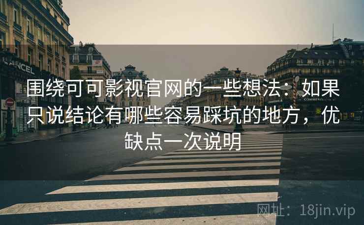 围绕可可影视官网的一些想法:如果只说结论有哪些容易踩坑的地方,优缺点一次说明