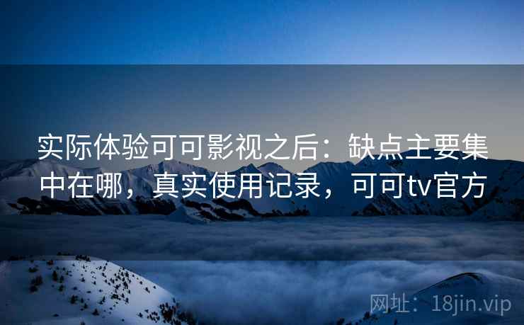 实际体验可可影视之后:缺点主要集中在哪,真实使用记录,可可tv官方 第2张 实际体验可可影视之后:缺点主要集中在哪,真实使用记录,可可tv官方 第2张