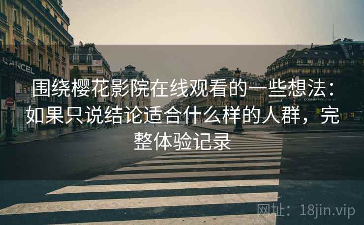 围绕樱花影院在线观看的一些想法:如果只说结论适合什么样的人群,完整体验记录