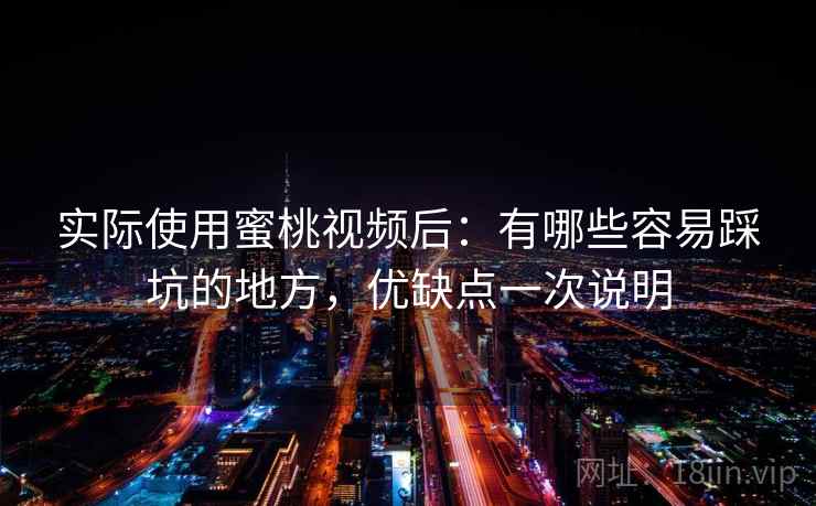 实际使用蜜桃视频后:有哪些容易踩坑的地方,优缺点一次说明 第2张 实际使用蜜桃视频后:有哪些容易踩坑的地方,优缺点一次说明 第2张