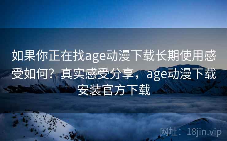 如果你正在找age动漫下载长期使用感受如何?真实感受分享,age动漫下载安装官方下载 第2张 如果你正在找age动漫下载长期使用感受如何?真实感受分享,age动漫下载安装官方下载 第2张