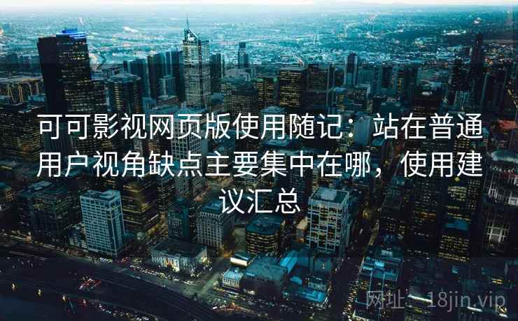 可可影视网页版使用随记:站在普通用户视角缺点主要集中在哪,使用建议汇总 第2张 可可影视网页版使用随记:站在普通用户视角缺点主要集中在哪,使用建议汇总 第2张