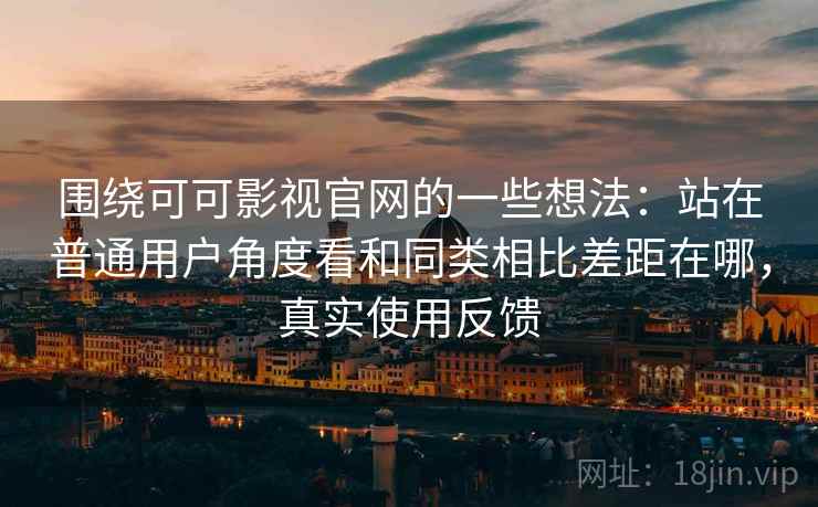 围绕可可影视官网的一些想法:站在普通用户角度看和同类相比差距在哪,真实使用反馈 第2张 围绕可可影视官网的一些想法:站在普通用户角度看和同类相比差距在哪,真实使用反馈 第2张