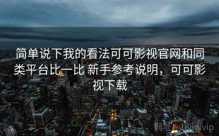 简单说下我的看法可可影视官网和同类平台比一比 新手参考说明,可可影视下载