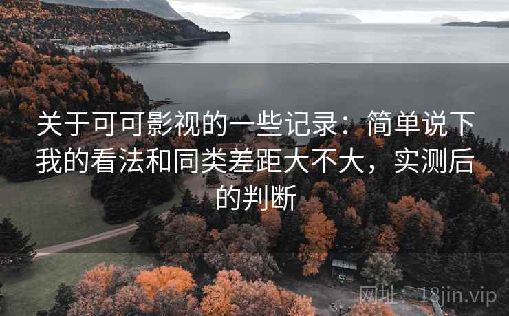 关于可可影视的一些记录：简单说下我的看法和同类差距大不大，实测后的判断  第2张