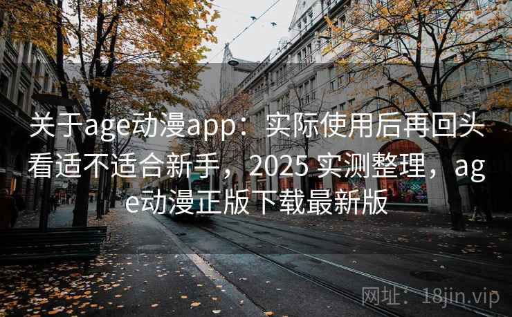 关于age动漫app：实际使用后再回头看适不适合新手，2025 实测整理，age动漫正版下载最新版  第2张