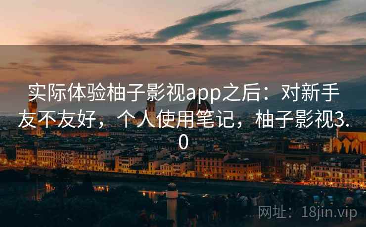 实际体验柚子影视app之后:对新手友不友好,个人使用笔记,柚子影视3.0 第2张 实际体验柚子影视app之后:对新手友不友好,个人使用笔记,柚子影视3.0 第2张