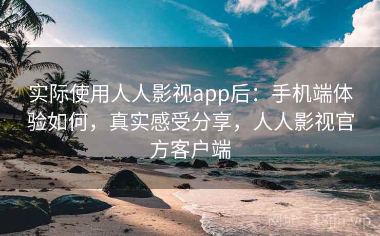 实际使用人人影视app后:手机端体验如何,真实感受分享,人人影视官方客户端 第2张 实际使用人人影视app后:手机端体验如何,真实感受分享,人人影视官方客户端 第2张