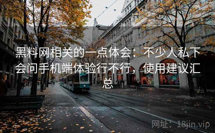 黑料网相关的一点体会：不少人私下会问手机端体验行不行，使用建议汇总